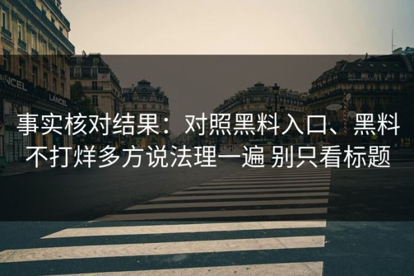 事实核对结果：对照黑料入口、黑料不打烊多方说法理一遍 别只看标题