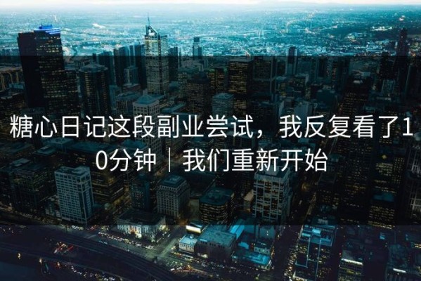 糖心日记这段副业尝试，我反复看了10分钟｜我们重新开始