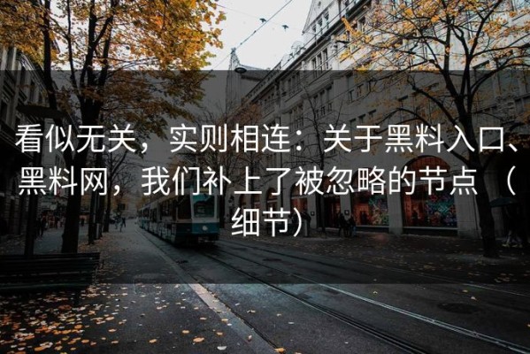 看似无关，实则相连：关于黑料入口、黑料网，我们补上了被忽略的节点 （细节）
