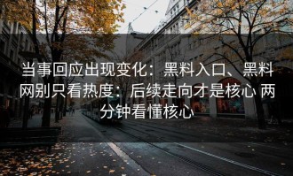 当事回应出现变化：黑料入口、黑料网别只看热度：后续走向才是核心 两分钟看懂核心