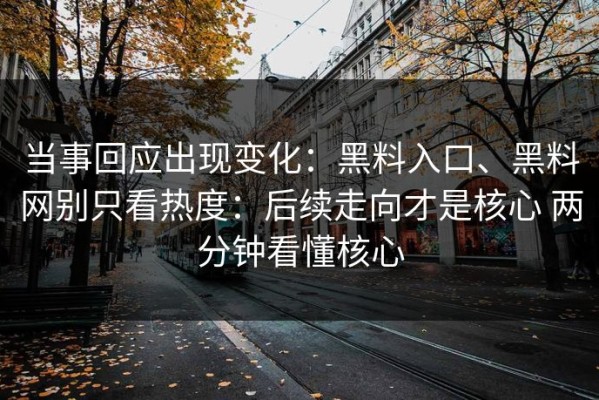 当事回应出现变化：黑料入口、黑料网别只看热度：后续走向才是核心 两分钟看懂核心