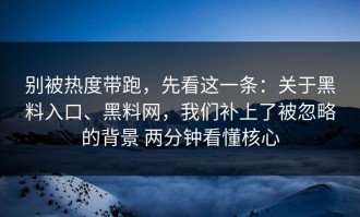 别被热度带跑，先看这一条：关于黑料入口、黑料网，我们补上了被忽略的背景 两分钟看懂核心