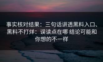 事实核对结果：三句话讲透黑料入口、黑料不打烊：误读点在哪 结论可能和你想的不一样