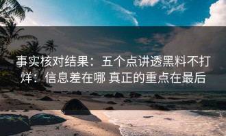事实核对结果：五个点讲透黑料不打烊：信息差在哪 真正的重点在最后