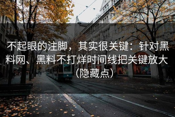 不起眼的注脚，其实很关键：针对黑料网、黑料不打烊时间线把关键放大 （隐藏点）