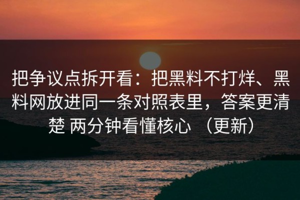 把争议点拆开看：把黑料不打烊、黑料网放进同一条对照表里，答案更清楚 两分钟看懂核心 （更新）