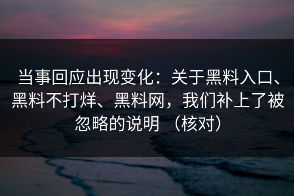 当事回应出现变化：关于黑料入口、黑料不打烊、黑料网，我们补上了被忽略的说明 （核对）