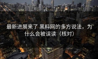 最新进展来了 黑料网的多方说法，为什么会被误读（核对）