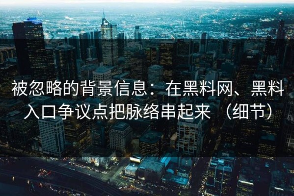 被忽略的背景信息：在黑料网、黑料入口争议点把脉络串起来 （细节）