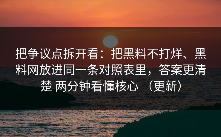 把争议点拆开看：把黑料不打烊、黑料网放进同一条对照表里，答案更清楚 两分钟看懂核心 （更新）