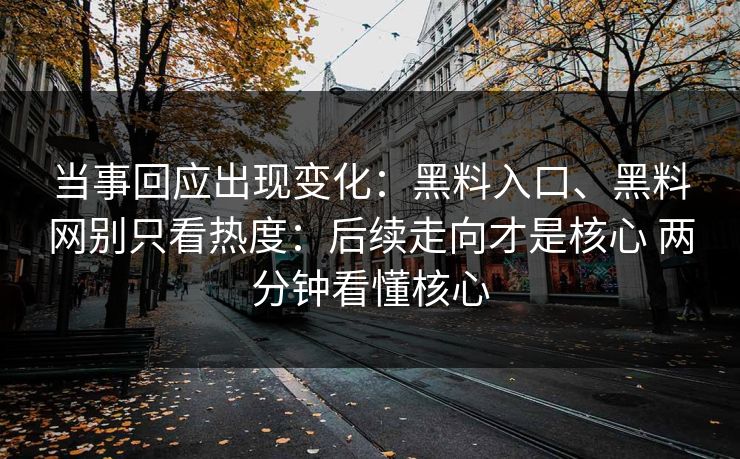 当事回应出现变化：黑料入口、黑料网别只看热度：后续走向才是核心 两分钟看懂核心
