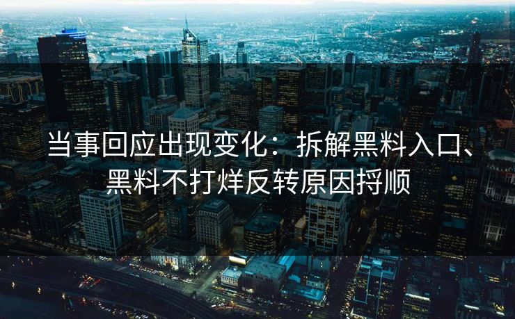 当事回应出现变化：拆解黑料入口、黑料不打烊反转原因捋顺