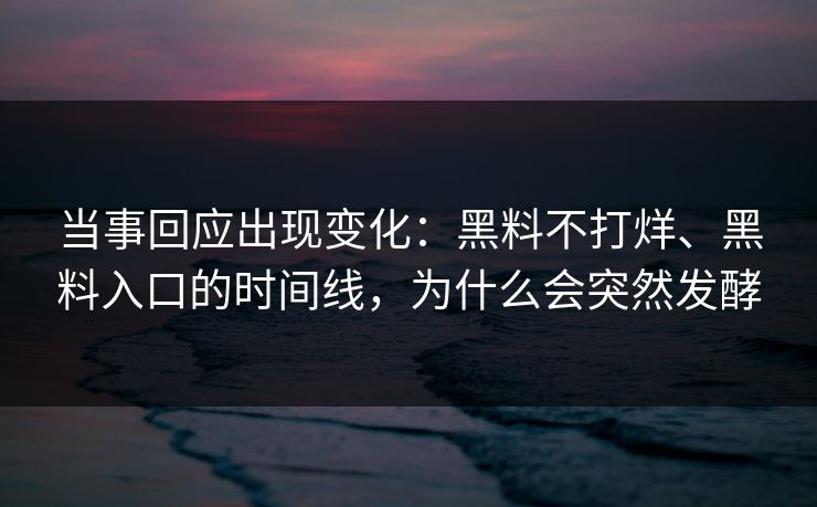 当事回应出现变化：黑料不打烊、黑料入口的时间线，为什么会突然发酵