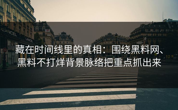 藏在时间线里的真相：围绕黑料网、黑料不打烊背景脉络把重点抓出来