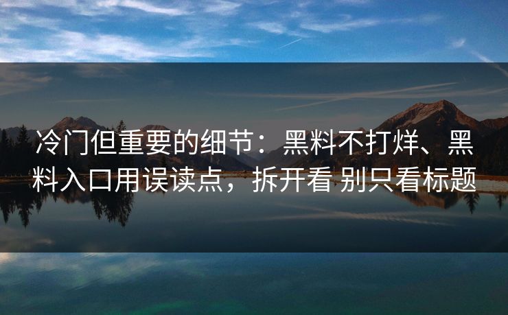 冷门但重要的细节：黑料不打烊、黑料入口用误读点，拆开看 别只看标题