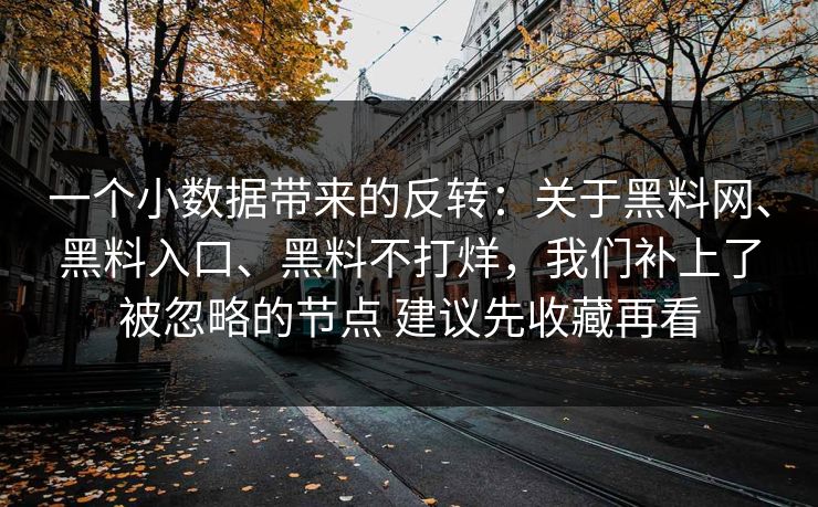 一个小数据带来的反转：关于黑料网、黑料入口、黑料不打烊，我们补上了被忽略的节点 建议先收藏再看