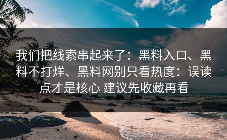 我们把线索串起来了：黑料入口、黑料不打烊、黑料网别只看热度：误读点才是核心 建议先收藏再看