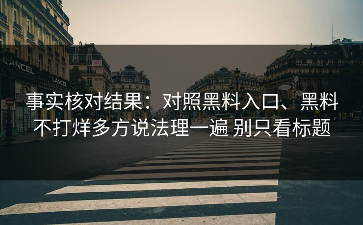 事实核对结果：对照黑料入口、黑料不打烊多方说法理一遍 别只看标题