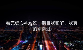 看完糖心vlog这一期自我和解，我真的别跳过