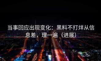 当事回应出现变化：黑料不打烊从信息差，理一遍（进展）