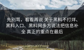 先别骂，看看再说 关于黑料不打烊、黑料入口、黑料网多方说法把信息补全 真正的重点在最后