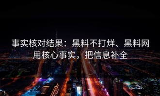 事实核对结果：黑料不打烊、黑料网用核心事实，把信息补全