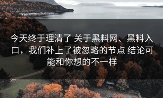 今天终于理清了 关于黑料网、黑料入口，我们补上了被忽略的节点 结论可能和你想的不一样