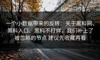 一个小数据带来的反转：关于黑料网、黑料入口、黑料不打烊，我们补上了被忽略的节点 建议先收藏再看