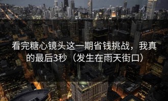看完糖心镜头这一期省钱挑战，我真的最后3秒（发生在雨天街口）