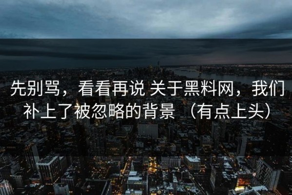 先别骂，看看再说 关于黑料网，我们补上了被忽略的背景 （有点上头）