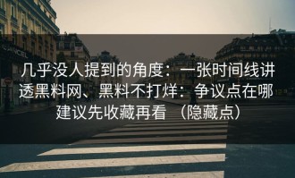 几乎没人提到的角度：一张时间线讲透黑料网、黑料不打烊：争议点在哪 建议先收藏再看 （隐藏点）