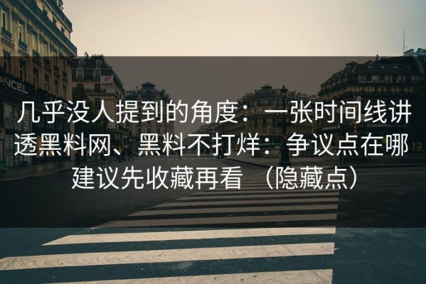 几乎没人提到的角度：一张时间线讲透黑料网、黑料不打烊：争议点在哪 建议先收藏再看 （隐藏点）