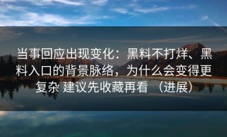 当事回应出现变化：黑料不打烊、黑料入口的背景脉络，为什么会变得更复杂 建议先收藏再看 （进展）