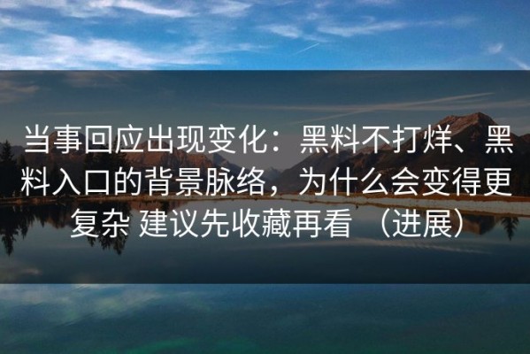 当事回应出现变化：黑料不打烊、黑料入口的背景脉络，为什么会变得更复杂 建议先收藏再看 （进展）