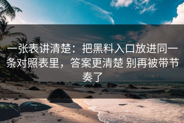 一张表讲清楚：把黑料入口放进同一条对照表里，答案更清楚 别再被带节奏了