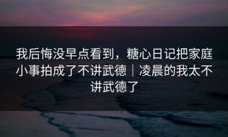 我后悔没早点看到，糖心日记把家庭小事拍成了不讲武德｜凌晨的我太不讲武德了