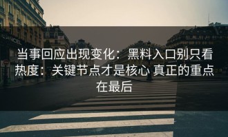 当事回应出现变化：黑料入口别只看热度：关键节点才是核心 真正的重点在最后