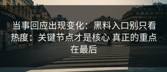 当事回应出现变化：黑料入口别只看热度：关键节点才是核心 真正的重点在最后