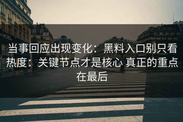当事回应出现变化：黑料入口别只看热度：关键节点才是核心 真正的重点在最后
