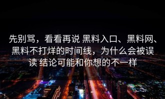 先别骂，看看再说 黑料入口、黑料网、黑料不打烊的时间线，为什么会被误读 结论可能和你想的不一样