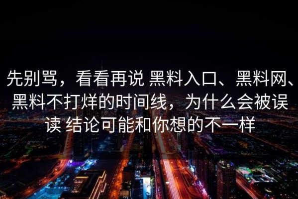 先别骂，看看再说 黑料入口、黑料网、黑料不打烊的时间线，为什么会被误读 结论可能和你想的不一样