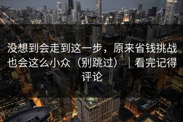 没想到会走到这一步，原来省钱挑战也会这么小众（别跳过）｜看完记得评论