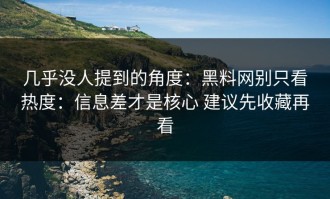 几乎没人提到的角度：黑料网别只看热度：信息差才是核心 建议先收藏再看