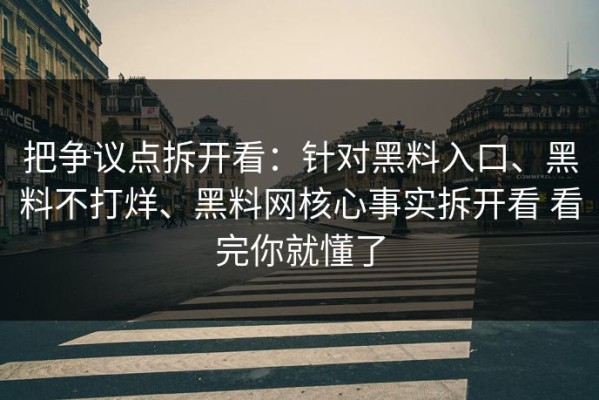 把争议点拆开看：针对黑料入口、黑料不打烊、黑料网核心事实拆开看 看完你就懂了