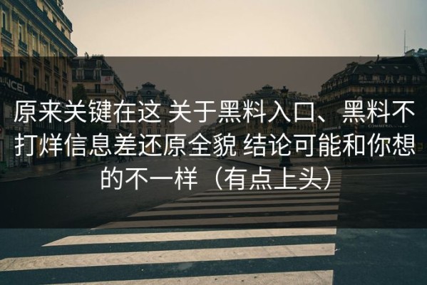 原来关键在这 关于黑料入口、黑料不打烊信息差还原全貌 结论可能和你想的不一样（有点上头）