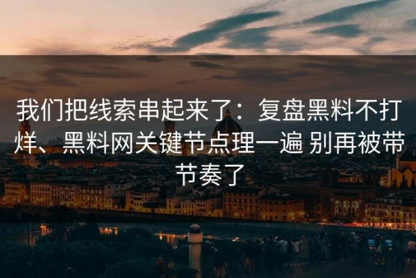 我们把线索串起来了：复盘黑料不打烊、黑料网关键节点理一遍 别再被带节奏了