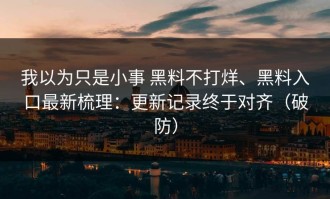 我以为只是小事 黑料不打烊、黑料入口最新梳理：更新记录终于对齐（破防）