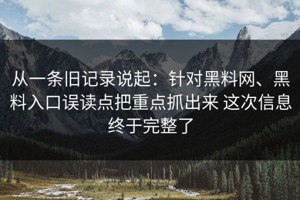 从一条旧记录说起：针对黑料网、黑料入口误读点把重点抓出来 这次信息终于完整了
