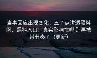 当事回应出现变化：五个点讲透黑料网、黑料入口：真实影响在哪 别再被带节奏了（更新）