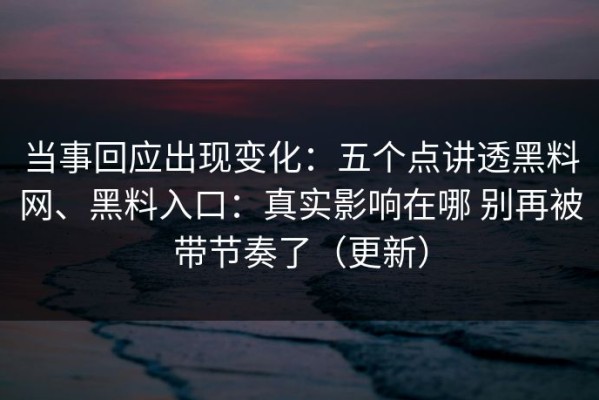 当事回应出现变化：五个点讲透黑料网、黑料入口：真实影响在哪 别再被带节奏了（更新）